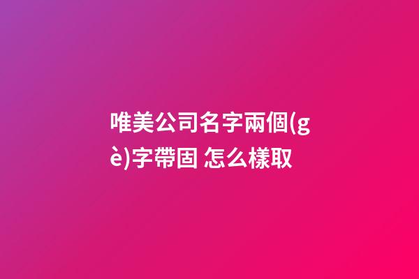 唯美公司名字兩個(gè)字帶固 怎么樣取-第1張-公司起名-玄機(jī)派